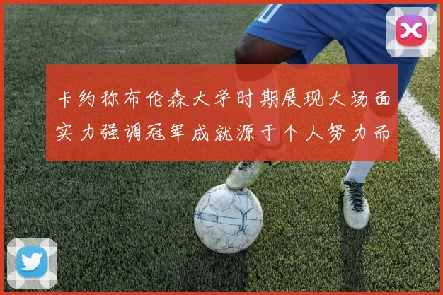卡约称布伦森大学时期展现大场面实力强调冠军成就源于个人努力而非抱团