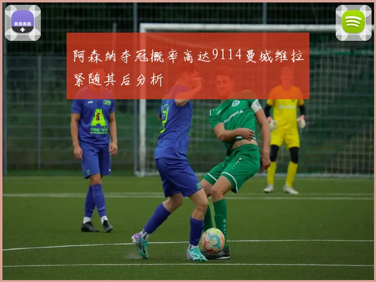 阿森纳夺冠概率高达9114曼城维拉紧随其后分析