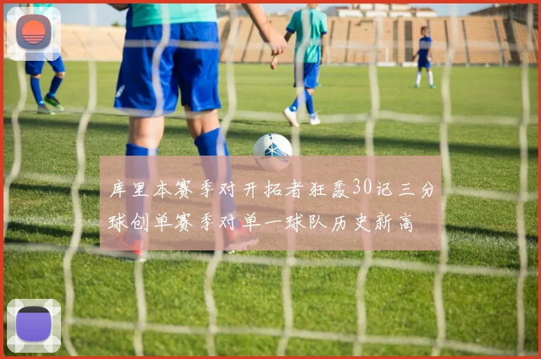 库里本赛季对开拓者狂轰30记三分球创单赛季对单一球队历史新高