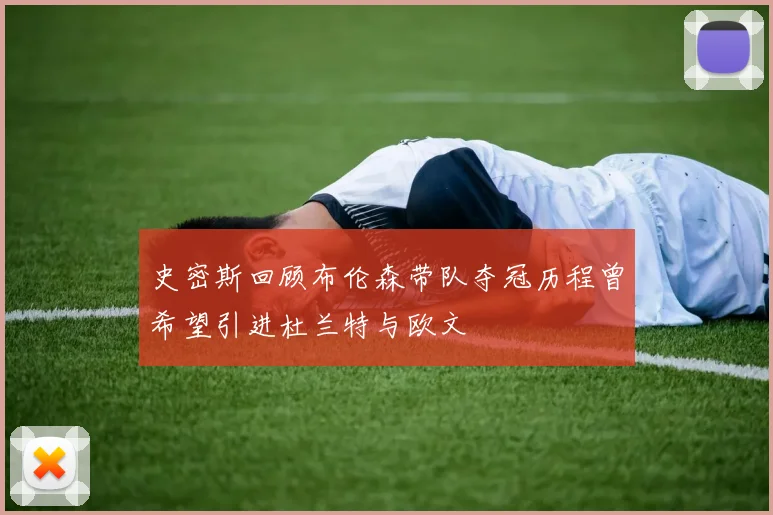 史密斯回顾布伦森带队夺冠历程曾希望引进杜兰特与欧文