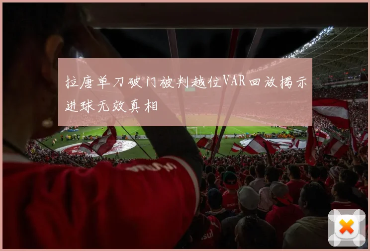 拉唐单刀破门被判越位VAR回放揭示进球无效真相
